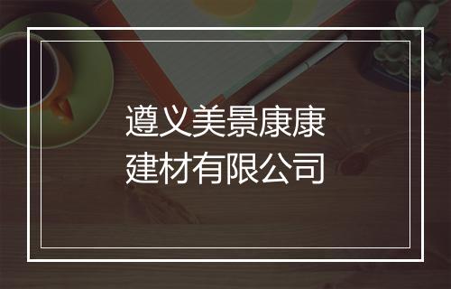 遵义美景康康建材有限公司