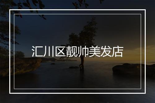 汇川区靓帅美发店