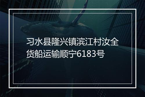 习水县隆兴镇滨江村汝全货船运输顺宁6183号