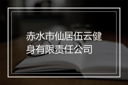 赤水市仙居伍云健身有限责任公司