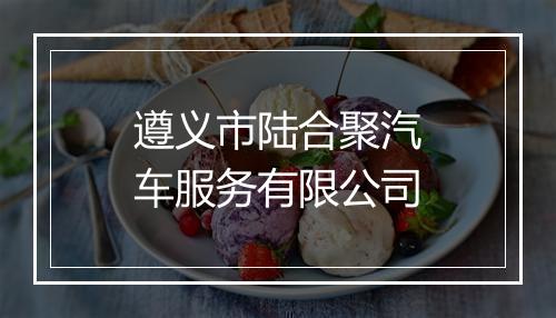 遵义市陆合聚汽车服务有限公司