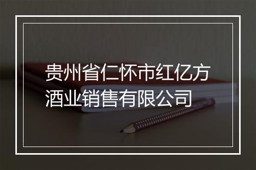 贵州省仁怀市红亿方酒业销售有限公司