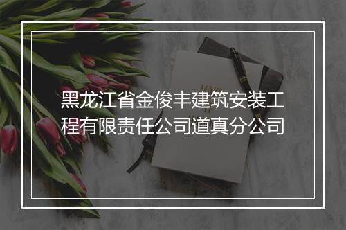 黑龙江省金俊丰建筑安装工程有限责任公司道真分公司