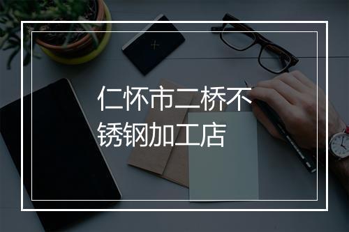仁怀市二桥不锈钢加工店