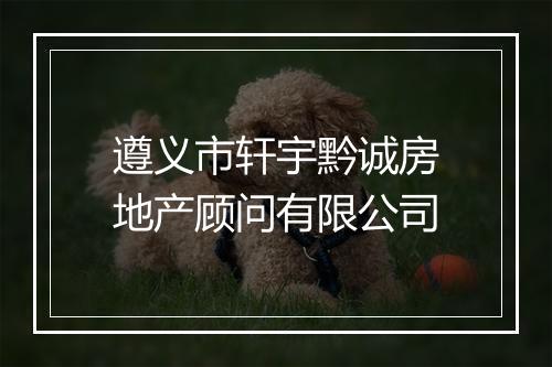遵义市轩宇黔诚房地产顾问有限公司