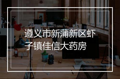 遵义市新蒲新区虾子镇佳信大药房