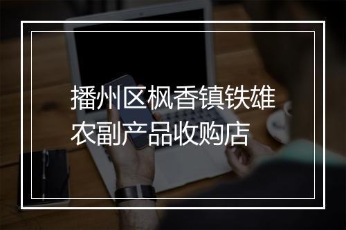 播州区枫香镇铁雄农副产品收购店