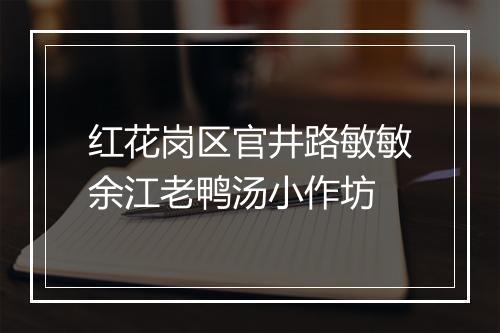 红花岗区官井路敏敏余江老鸭汤小作坊