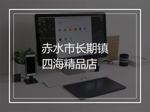 赤水市长期镇四海精品店