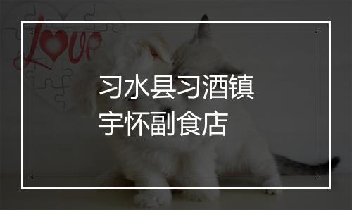习水县习酒镇宇怀副食店