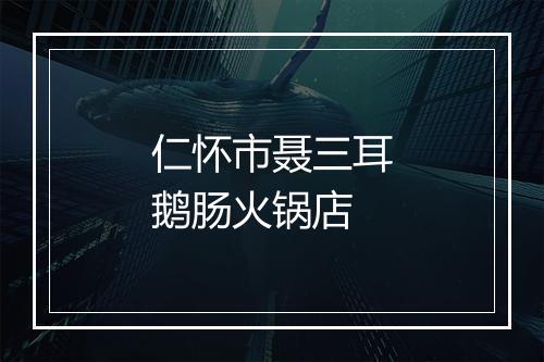 仁怀市聂三耳鹅肠火锅店