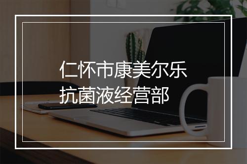 仁怀市康美尔乐抗菌液经营部