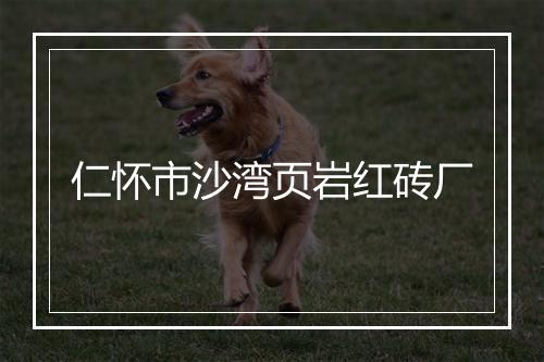 仁怀市沙湾页岩红砖厂