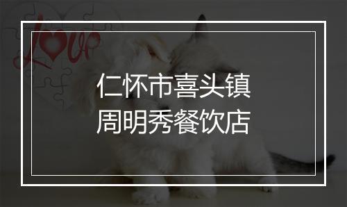 仁怀市喜头镇周明秀餐饮店