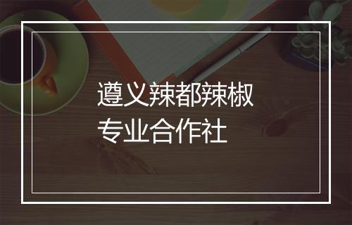 遵义辣都辣椒专业合作社