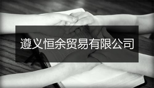 遵义恒余贸易有限公司