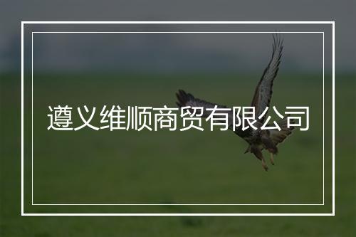 遵义维顺商贸有限公司
