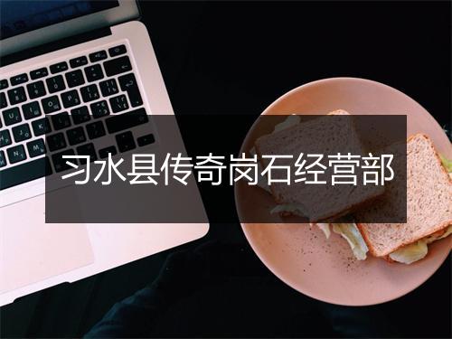 习水县传奇岗石经营部