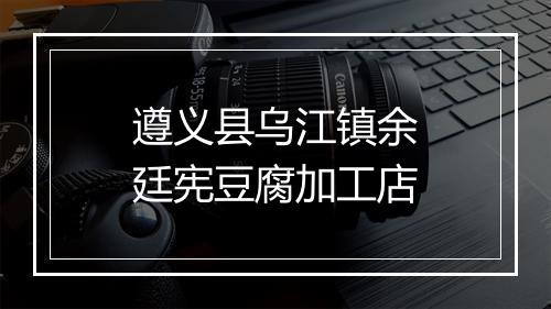遵义县乌江镇余廷宪豆腐加工店