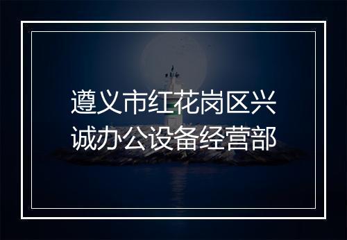 遵义市红花岗区兴诚办公设备经营部