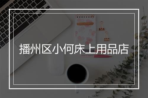 播州区小何床上用品店