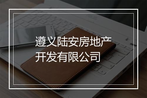 遵义陆安房地产开发有限公司