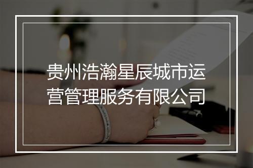 贵州浩瀚星辰城市运营管理服务有限公司
