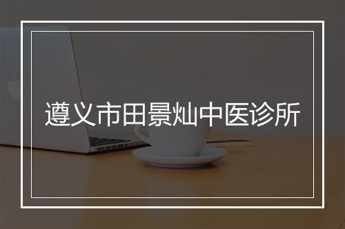 遵义市田景灿中医诊所