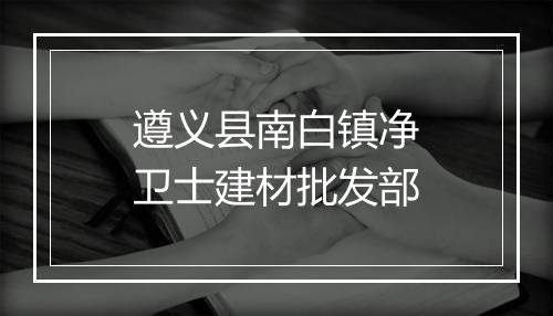 遵义县南白镇净卫士建材批发部