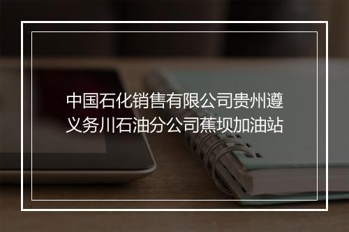 中国石化销售有限公司贵州遵义务川石油分公司蕉坝加油站