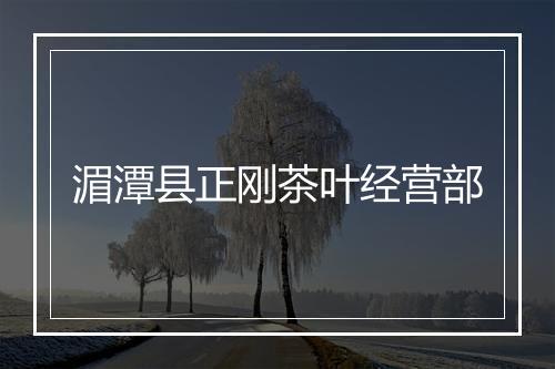 湄潭县正刚茶叶经营部