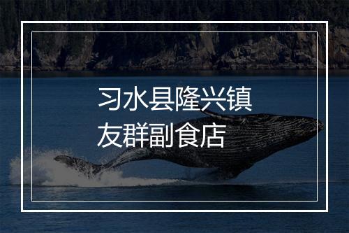 习水县隆兴镇友群副食店