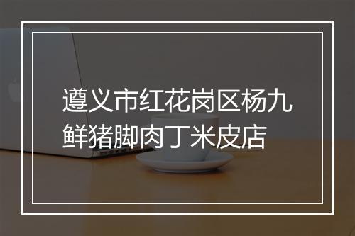 遵义市红花岗区杨九鲜猪脚肉丁米皮店