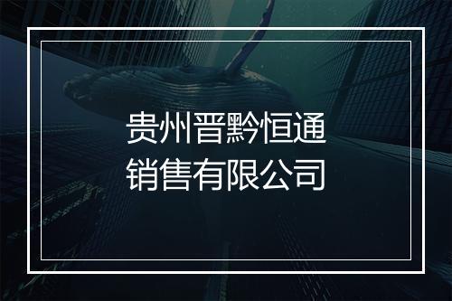 贵州晋黔恒通销售有限公司