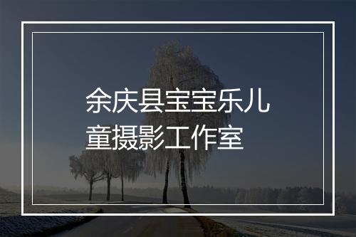 余庆县宝宝乐儿童摄影工作室