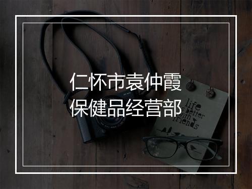 仁怀市袁仲霞保健品经营部
