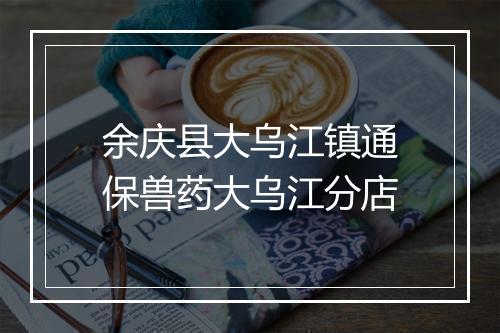 余庆县大乌江镇通保兽药大乌江分店