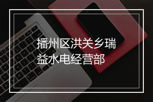 播州区洪关乡瑞益水电经营部