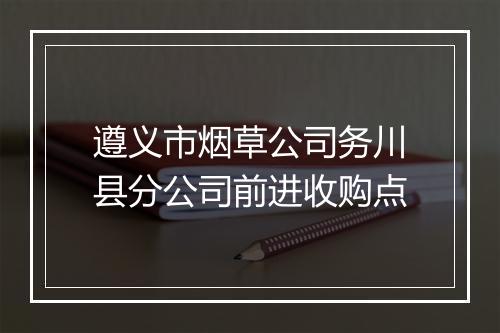 遵义市烟草公司务川县分公司前进收购点