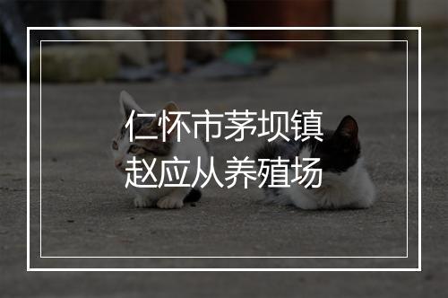 仁怀市茅坝镇赵应从养殖场