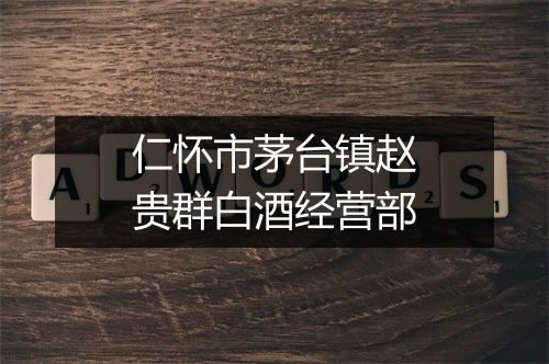 仁怀市茅台镇赵贵群白酒经营部