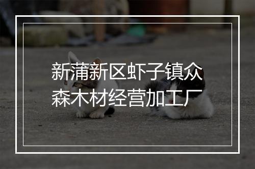 新蒲新区虾子镇众森木材经营加工厂
