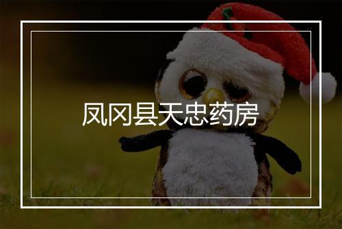 凤冈县天忠药房