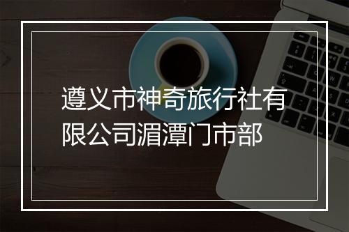 遵义市神奇旅行社有限公司湄潭门市部