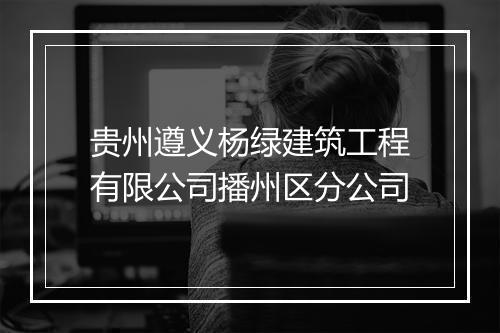 贵州遵义杨绿建筑工程有限公司播州区分公司