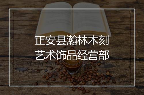 正安县瀚林木刻艺术饰品经营部