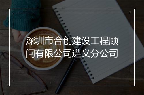 深圳市合创建设工程顾问有限公司遵义分公司