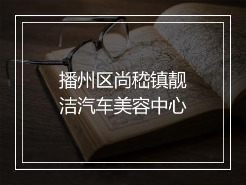 播州区尚嵇镇靓洁汽车美容中心