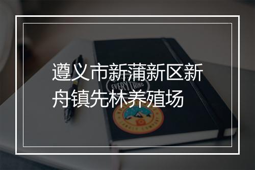 遵义市新蒲新区新舟镇先林养殖场