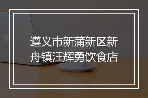 遵义市新蒲新区新舟镇汪辉勇饮食店
